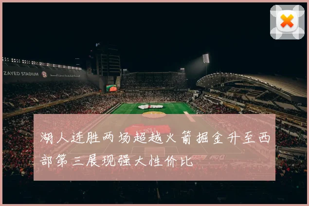 湖人连胜两场超越火箭掘金升至西部第三展现强大性价比