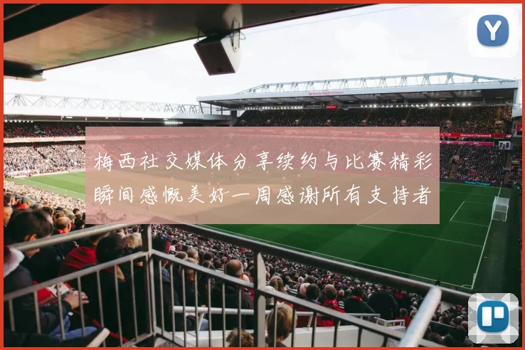梅西社交媒体分享续约与比赛精彩瞬间感慨美好一周感谢所有支持者