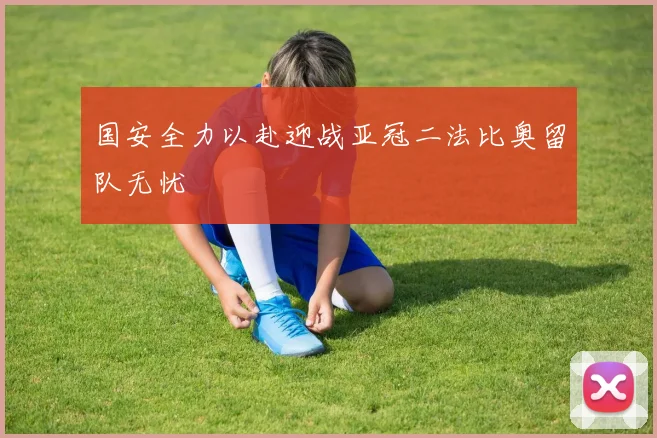 国安全力以赴迎战亚冠二法比奥留队无忧