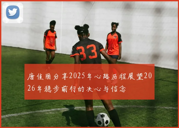 唐佳丽分享2025年心路历程展望2026年稳步前行的决心与信念