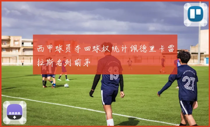 西甲球员夺回球权统计佩德里卡雷拉斯名列前茅