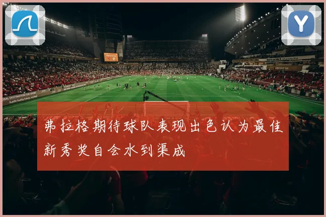 弗拉格期待球队表现出色认为最佳新秀奖自会水到渠成