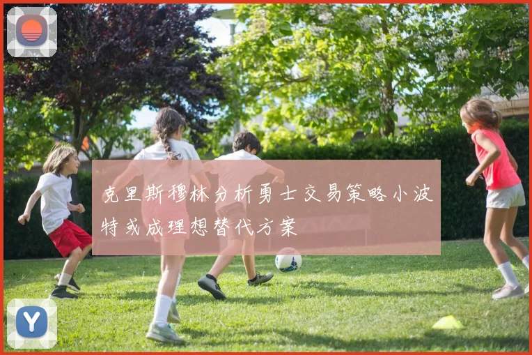 克里斯穆林分析勇士交易策略小波特或成理想替代方案