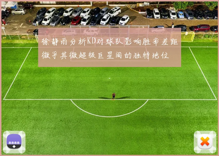 徐静雨分析KD对球队影响胜率差距微乎其微超级巨星间的独特地位