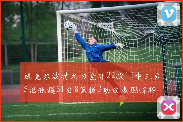 迈克尔波特火力全开22投13中三分5记独揽31分8篮板3助攻表现惊艳