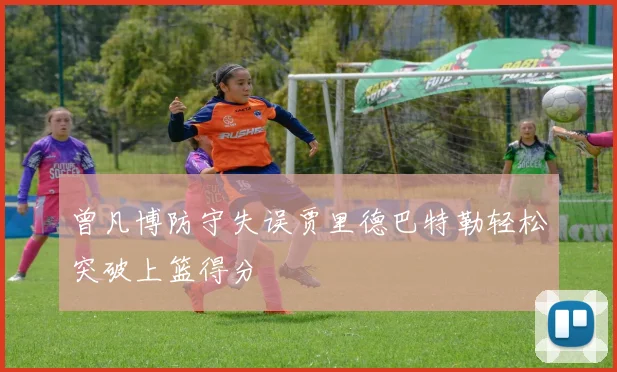 曾凡博防守失误贾里德巴特勒轻松突破上篮得分