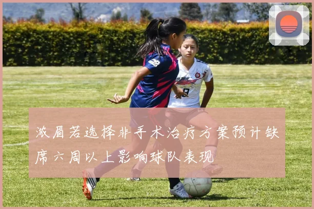 浓眉若选择非手术治疗方案预计缺席六周以上影响球队表现