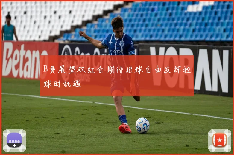 B费展望双红会期待进球自由发挥控球时机遇