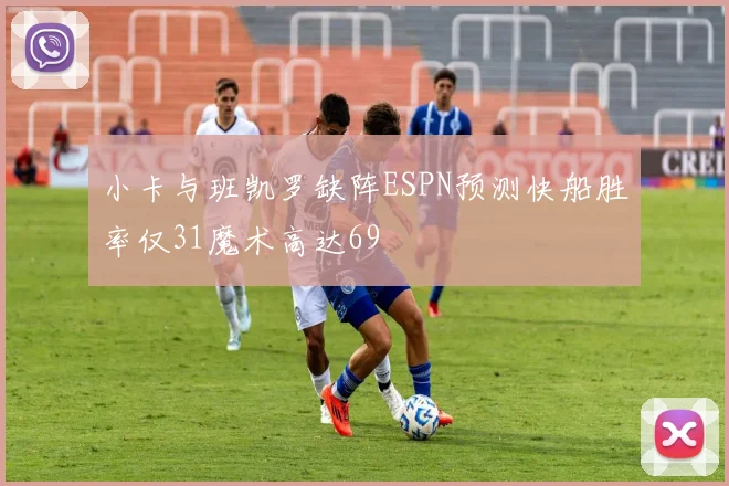 小卡与班凯罗缺阵ESPN预测快船胜率仅31魔术高达69