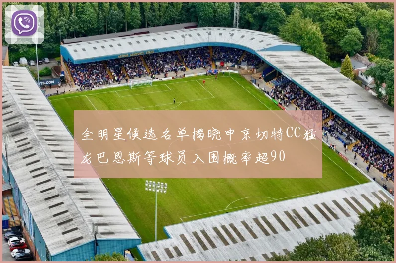 全明星候选名单揭晓申京切特CC猛龙巴恩斯等球员入围概率超90
