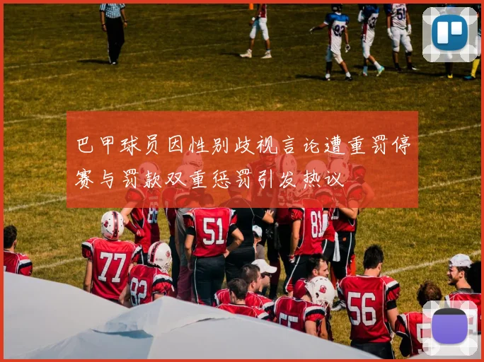 巴甲球员因性别歧视言论遭重罚停赛与罚款双重惩罚引发热议