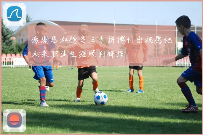 感谢恩加德乌三季拼搏付出祝愿他未来职业生涯顺利辉煌