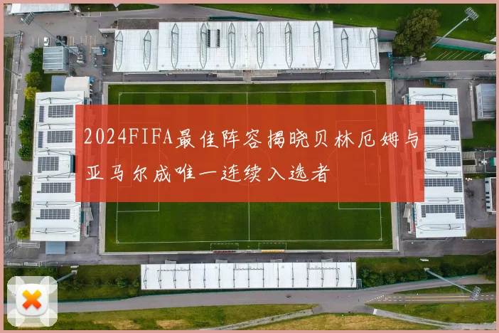 2024FIFA最佳阵容揭晓贝林厄姆与亚马尔成唯一连续入选者