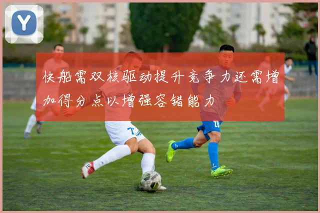 快船需双核驱动提升竞争力还需增加得分点以增强容错能力