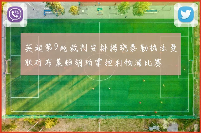 英超第9轮裁判安排揭晓泰勒执法曼联对布莱顿胡珀掌控利物浦比赛