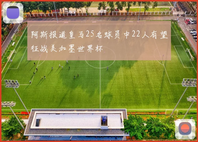 阿斯报道皇马25名球员中22人有望征战美加墨世界杯