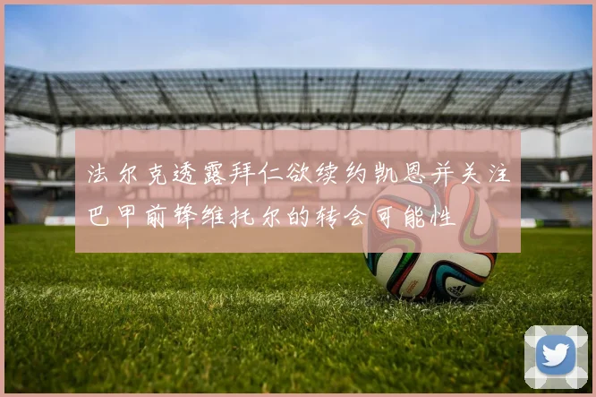法尔克透露拜仁欲续约凯恩并关注巴甲前锋维托尔的转会可能性