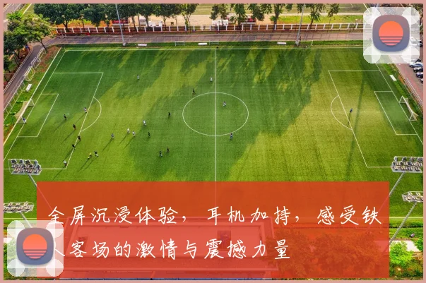 全屏沉浸体验，耳机加持，感受铁人客场的激情与震撼力量