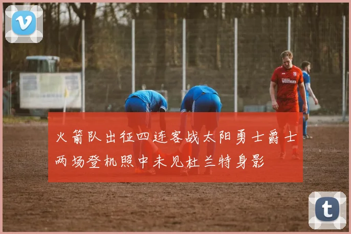 火箭队出征四连客战太阳勇士爵士两场登机照中未见杜兰特身影