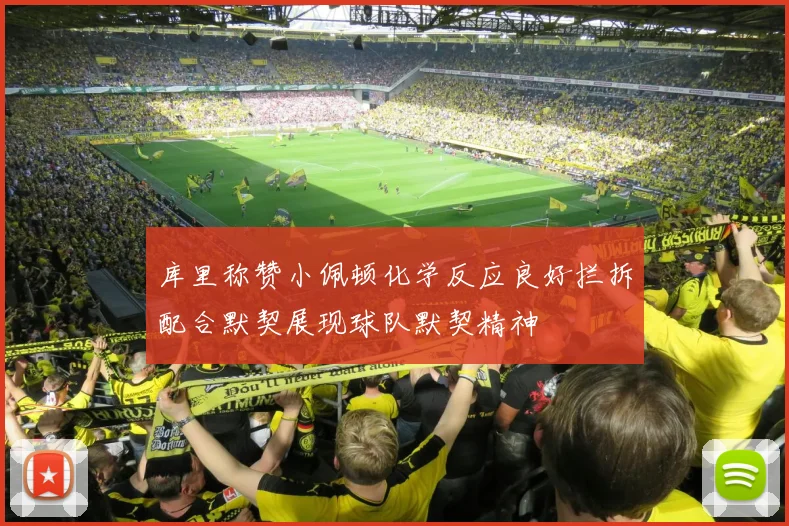 库里称赞小佩顿化学反应良好拦拆配合默契展现球队默契精神