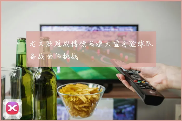 尤文欧冠战博德或遭大雪考验球队备战面临挑战